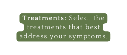 Treatments Select the treatments that best address your symptoms